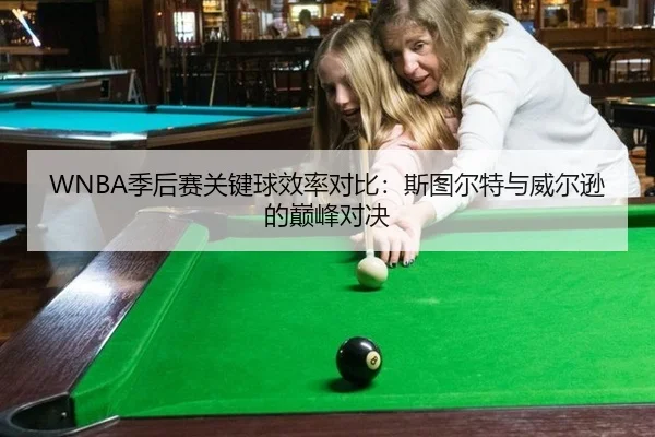 WNBA季后赛关键球效率对比：斯图尔特与威尔逊的巅峰对决